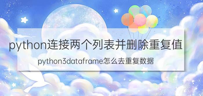 python连接两个列表并删除重复值 python3dataframe怎么去重复数据？